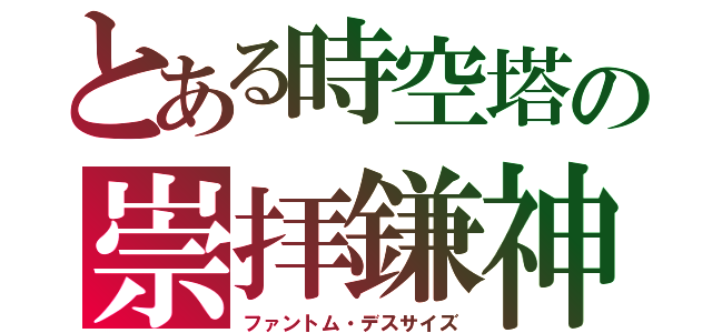 とある時空塔の崇拝鎌神（ファントム・デスサイズ）