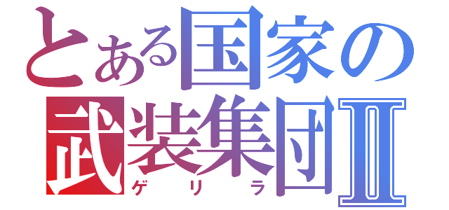 とある国家の武装集団Ⅱ（ゲ　リ　ラ）