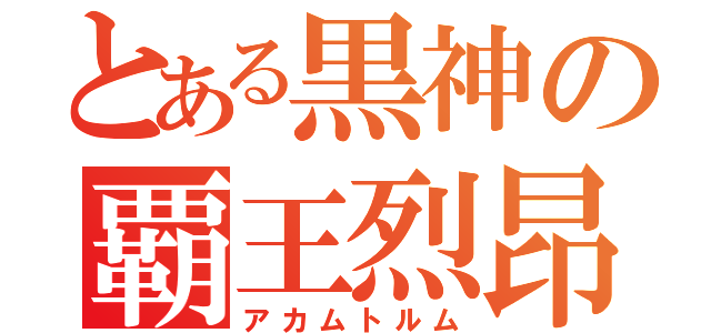 とある黒神の覇王烈昂（アカムトルム）