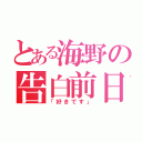 とある海野の告白前日（「好きです」）