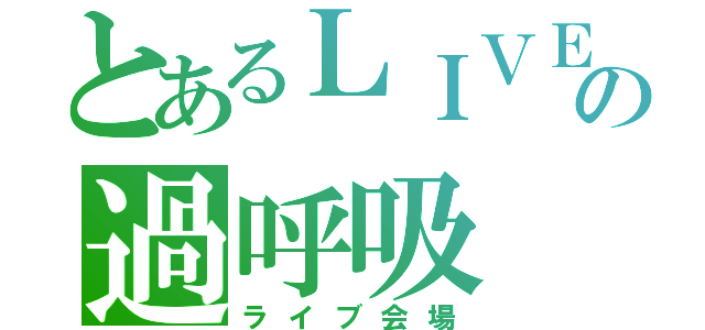 とあるＬＩＶＥの過呼吸（ライブ会場）