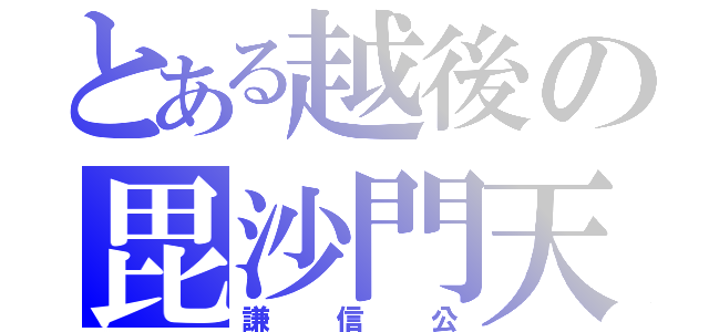 とある越後の毘沙門天（謙信公）