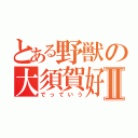 とある野獣の大須賀好紀Ⅱ（でっていう）