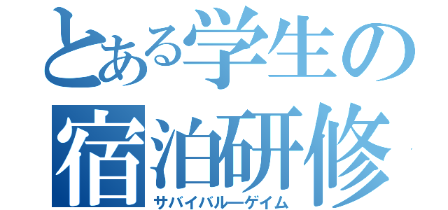 とある学生の宿泊研修（サバイバル―ゲイム）