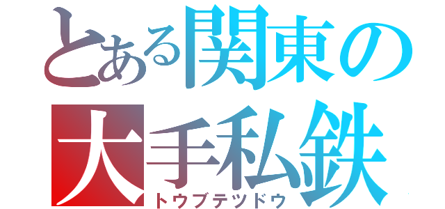 とある関東の大手私鉄（トウブテツドウ）