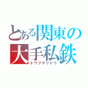 とある関東の大手私鉄（トウブテツドウ）