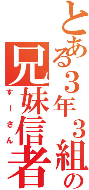 とある３年３組の兄妹信者（すーさん）