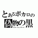 とあるボカロの偽物の黒（イミテーションブラック）