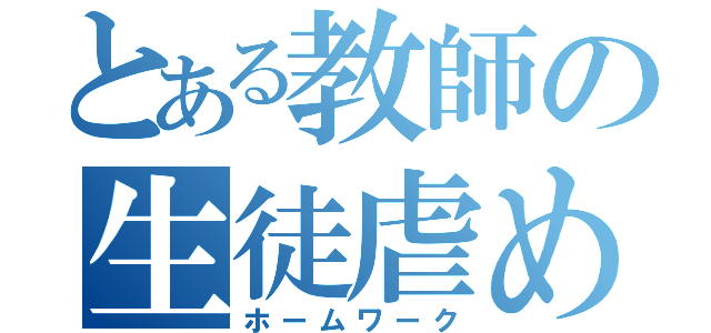 とある教師の生徒虐め（ホームワーク）