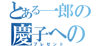 とある一郎の慶子への（プレゼント）