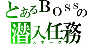 とあるＢＯＳＳの潜入任務（スネーク）