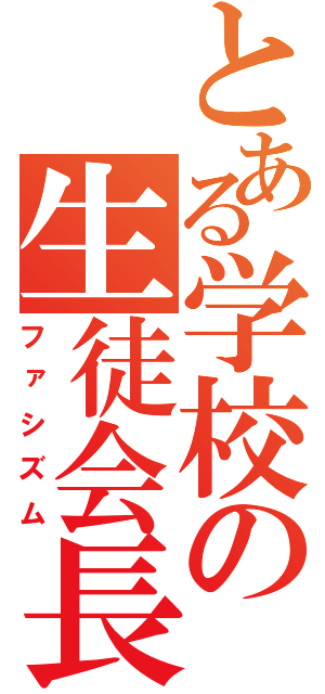 とある学校の生徒会長（ファシズム）