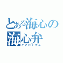 とある海心の海心弁（どこ行くやん）