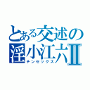 とある交述の淫小江六Ⅱ（チンセックス）