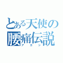 とある天使の腰痛伝説（アカシ）