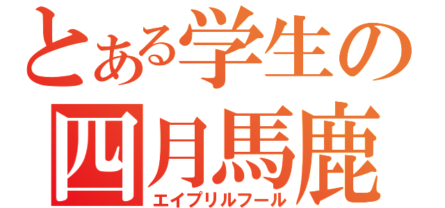 とある学生の四月馬鹿（エイプリルフール）