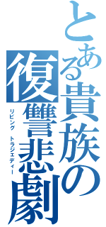 とある貴族の復讐悲劇（リビング トラジェディー）