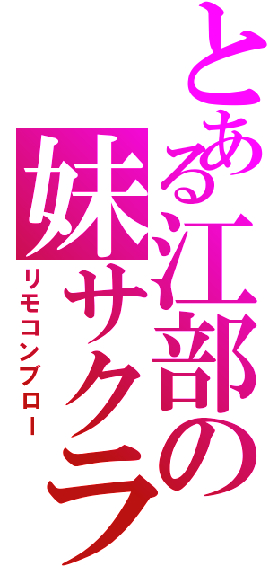 とある江部の妹サクラ（リモコンブロー）