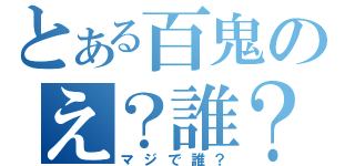 とある百鬼のえ？誰？（マジで誰？）