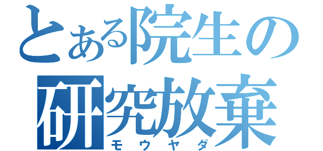 とある院生の研究放棄（モウヤダ）