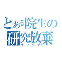 とある院生の研究放棄（モウヤダ）