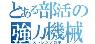 とある部活の強力機械（ストレンジロボ）