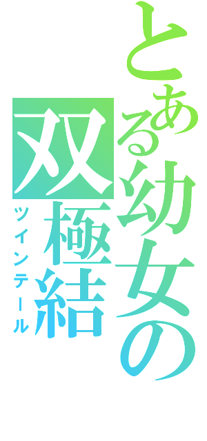 とある幼女の双極結（ツインテール）