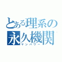 とある理系の永久機関（マンパワー）