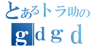 とあるトラ助のｇｄｇｄ放送（）