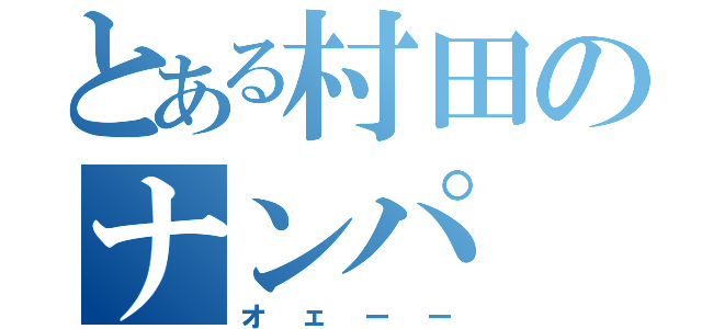 とある村田のナンパ（オェーー）