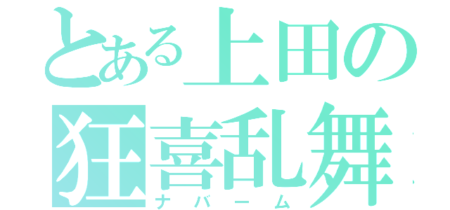 とある上田の狂喜乱舞（ナバーム）