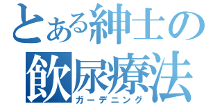 とある紳士の飲尿療法（ガーデニング）