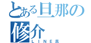 とある旦那の修介（ＬＩＮＥ民）