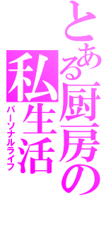 とある厨房の私生活（パーソナルライフ）