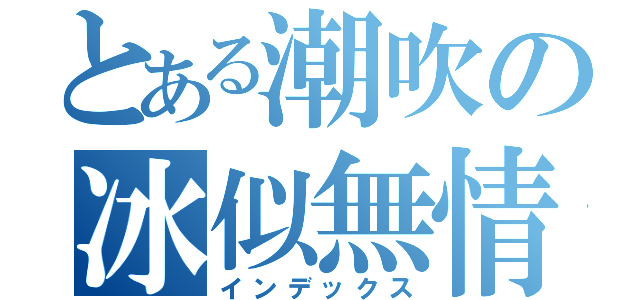 とある潮吹の冰似無情（インデックス）