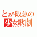 とある阪急の少女歌劇（タカラヅカ）