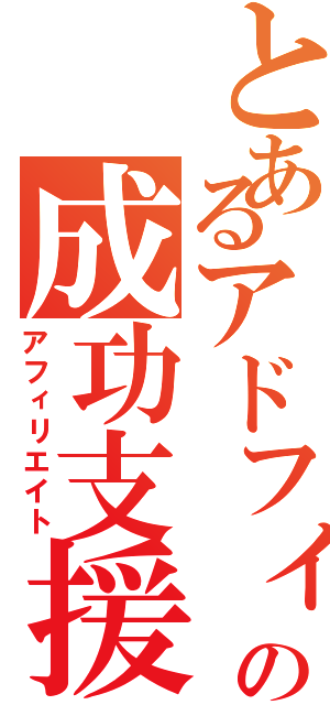 とあるアドフィン通信の成功支援（アフィリエイト）