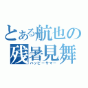 とある航也の残暑見舞（ハッピーサマー）