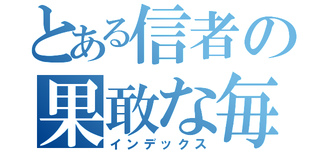 とある信者の果敢な毎日（インデックス）