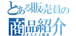 とある販売員の商品紹介（オススメ商品）