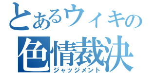 とあるウィキの色情裁決（ジャッジメント）