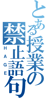 とある授業の禁止語句（ＨＡＧＥ）