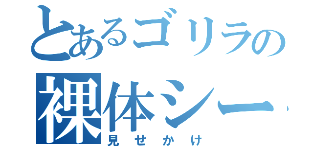 とあるゴリラの裸体シーン（見せかけ）