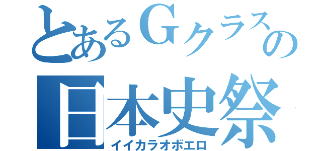 とあるＧクラスの日本史祭り（イイカラオボエロ）