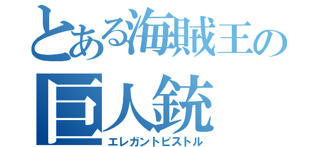 とある海賊王の巨人銃（エレガントピストル）