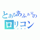 とあるあふぁ兄のロリコン生活（ヘンタイ）