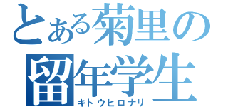 とある菊里の留年学生（キトウヒロナリ）