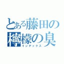 とある藤田の檸檬の臭い（インデックス）