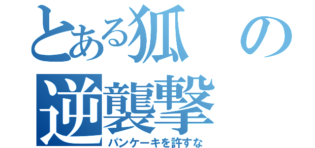 とある狐の逆襲撃（パンケーキを許すな）