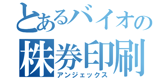 とあるバイオの株券印刷（アンジェックス）